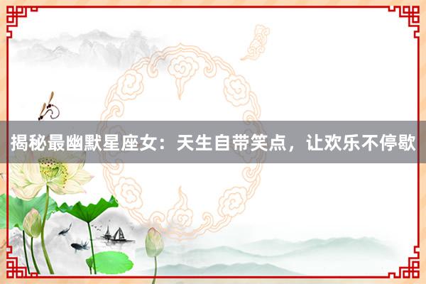 揭秘最幽默星座女：天生自带笑点，让欢乐不停歇